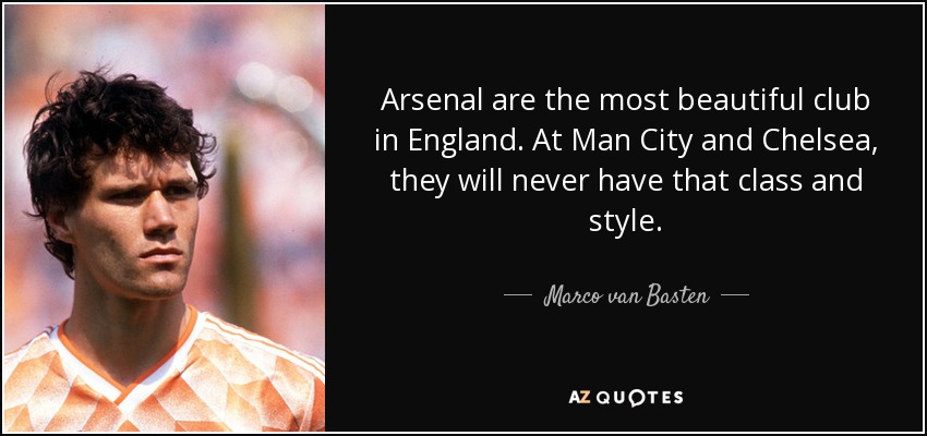 Arsenal are the most beautiful club in England. At Man City and Chelsea, they will never have that class and style. - Marco van Basten