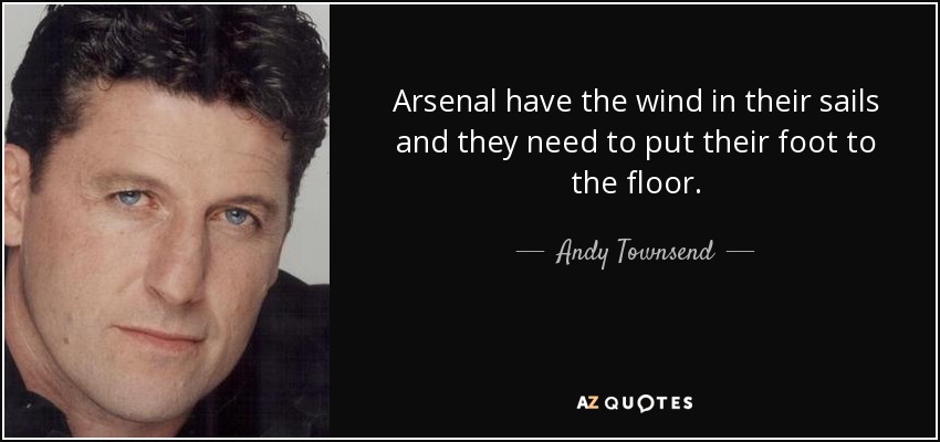 Arsenal have the wind in their sails and they need to put their foot to the floor. - Andy Townsend