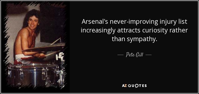 Arsenal's never-improving injury list increasingly attracts curiosity rather than sympathy. - Pete Gill