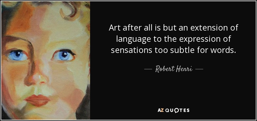 Art after all is but an extension of language to the expression of sensations too subtle for words. - Robert Henri