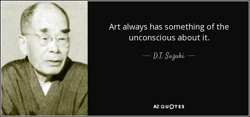 Art always has something of the unconscious about it. - D.T. Suzuki