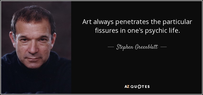 Art always penetrates the particular fissures in one's psychic life. - Stephen Greenblatt