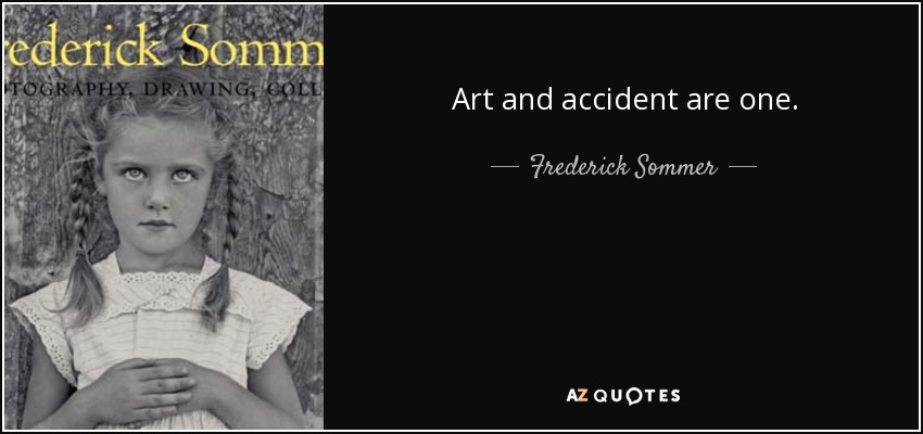 Art and accident are one. - Frederick Sommer