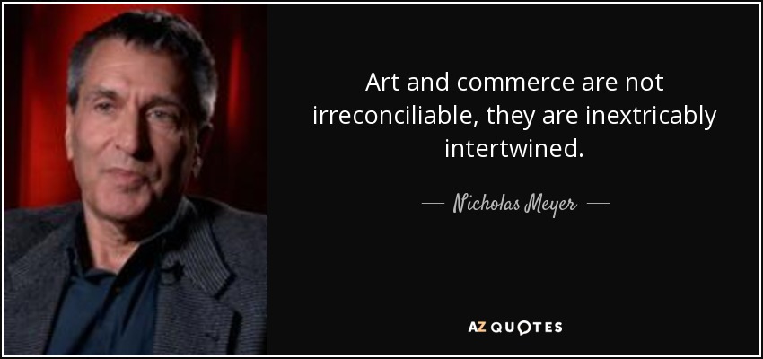 Art and commerce are not irreconciliable, they are inextricably intertwined. - Nicholas Meyer