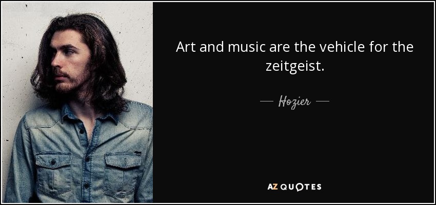 Art and music are the vehicle for the zeitgeist. - Hozier