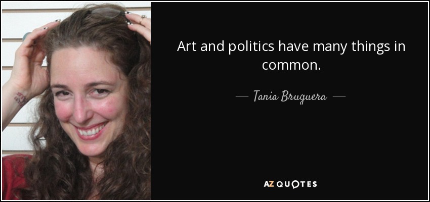 Art and politics have many things in common. - Tania Bruguera
