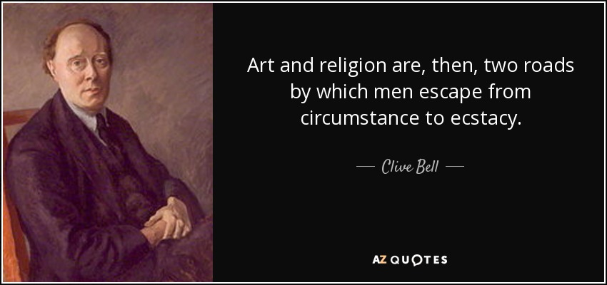 Art and religion are, then, two roads by which men escape from circumstance to ecstacy. - Clive Bell