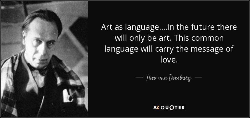 Art as language....in the future there will only be art. This common language will carry the message of love. - Theo van Doesburg