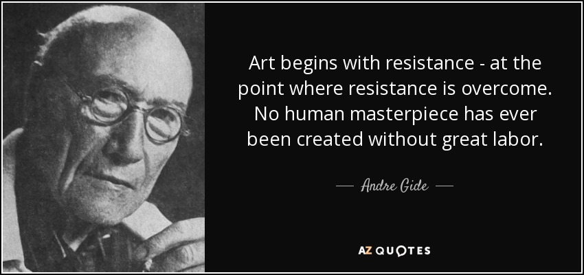 Art begins with resistance - at the point where resistance is overcome. No human masterpiece has ever been created without great labor. - Andre Gide
