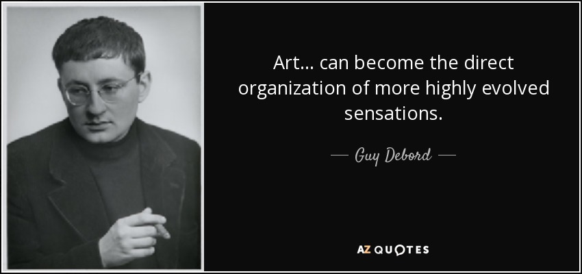 Art... can become the direct organization of more highly evolved sensations. - Guy Debord