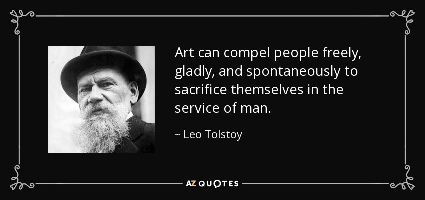 Art can compel people freely, gladly, and spontaneously to sacrifice themselves in the service of man. - Leo Tolstoy