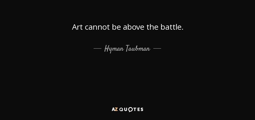 Art cannot be above the battle. - Hyman Taubman