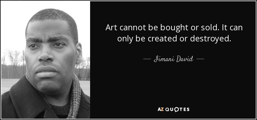Art cannot be bought or sold. It can only be created or destroyed. - Iimani David
