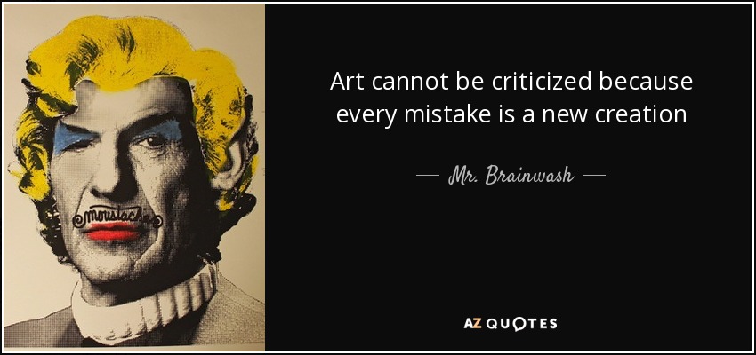 Art cannot be criticized because every mistake is a new creation - Mr. Brainwash