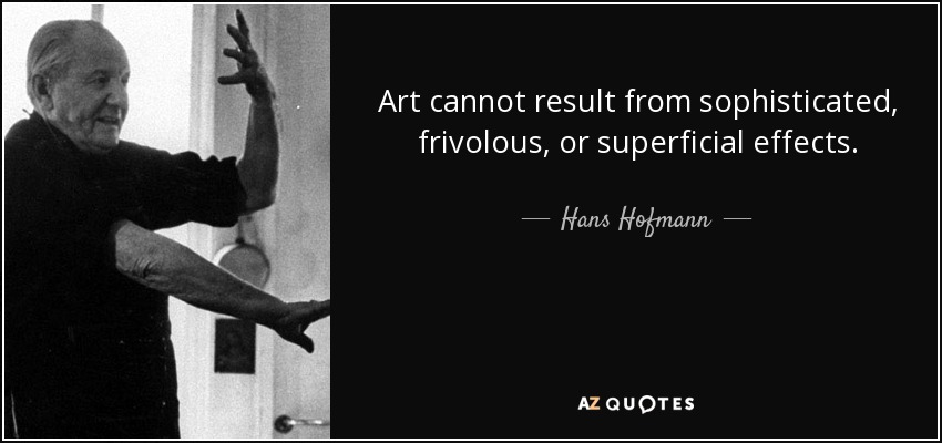 Art cannot result from sophisticated, frivolous, or superficial effects. - Hans Hofmann