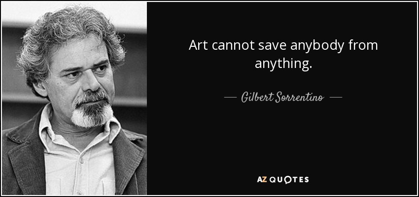 Art cannot save anybody from anything. - Gilbert Sorrentino