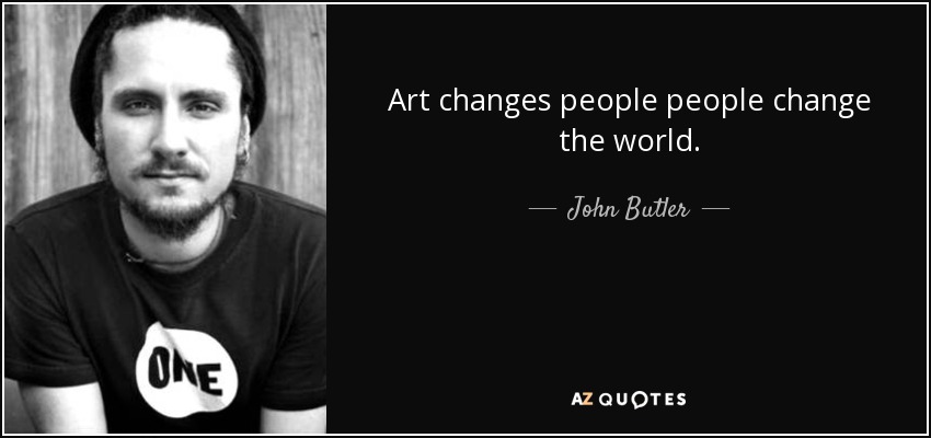 Art changes people people change the world. - John Butler