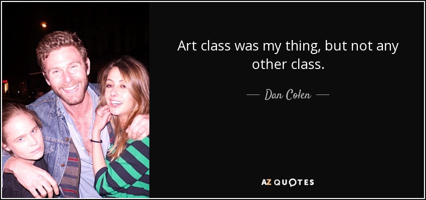 Art class was my thing, but not any other class. - Dan Colen