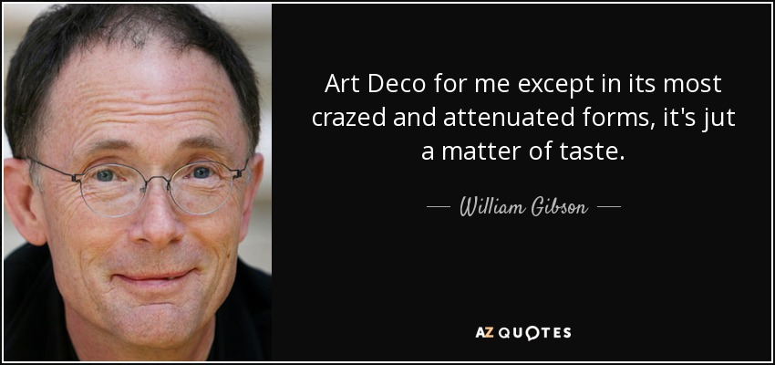 Art Deco for me except in its most crazed and attenuated forms, it's jut a matter of taste. - William Gibson