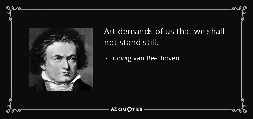 Art demands of us that we shall not stand still. - Ludwig van Beethoven
