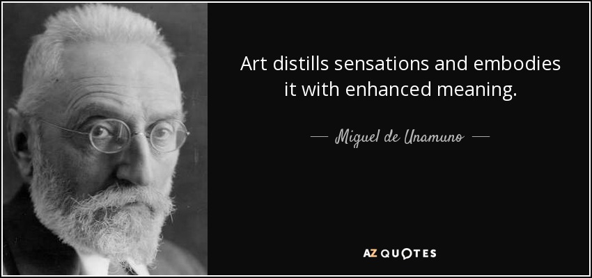 Art distills sensations and embodies it with enhanced meaning. - Miguel de Unamuno