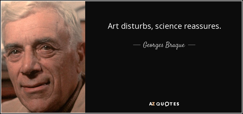 Art disturbs, science reassures. - Georges Braque