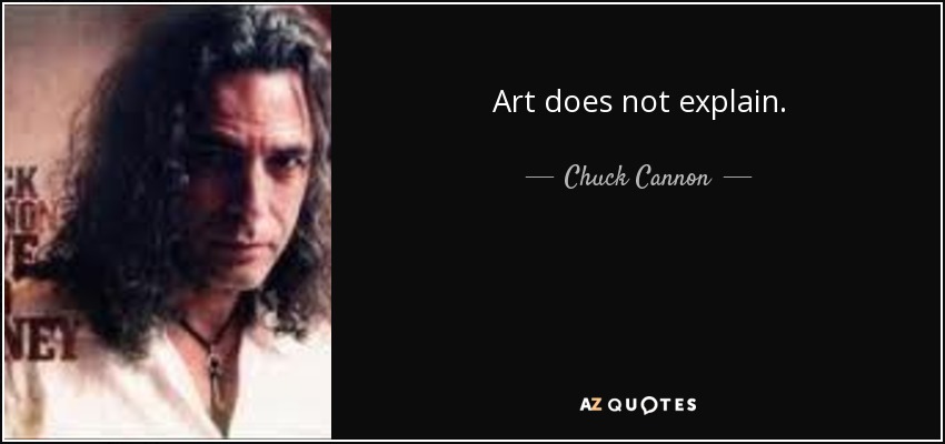 Art does not explain. - Chuck Cannon