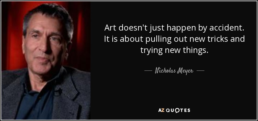 Art doesn't just happen by accident. It is about pulling out new tricks and trying new things. - Nicholas Meyer