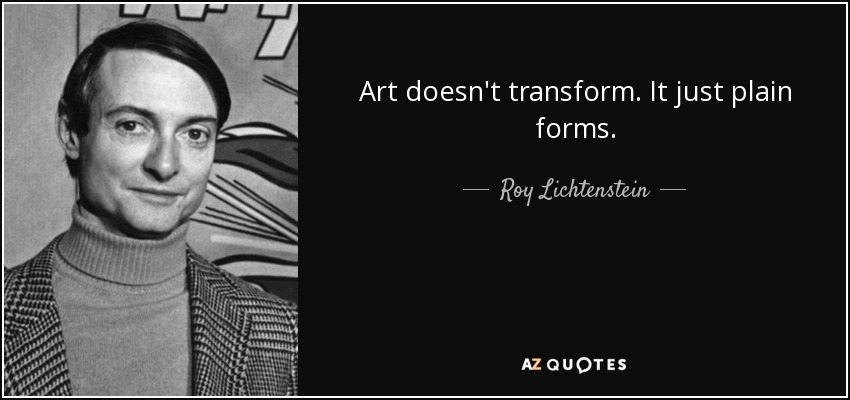 Art doesn't transform. It just plain forms. - Roy Lichtenstein
