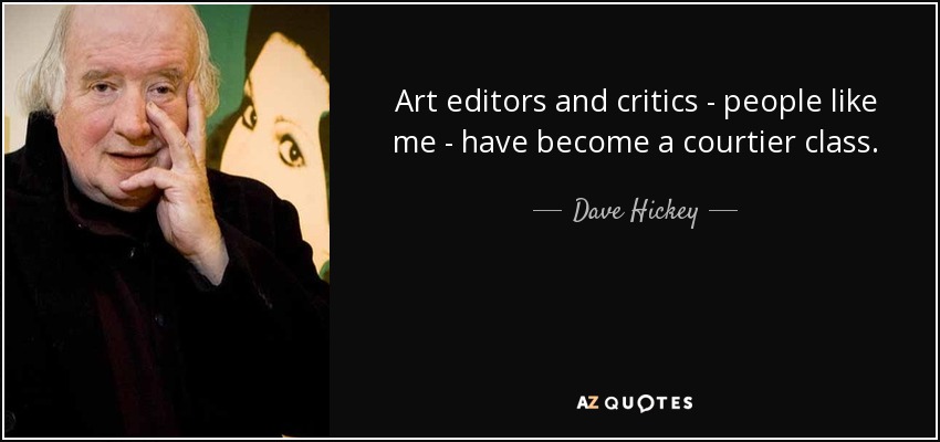Art editors and critics - people like me - have become a courtier class. - Dave Hickey