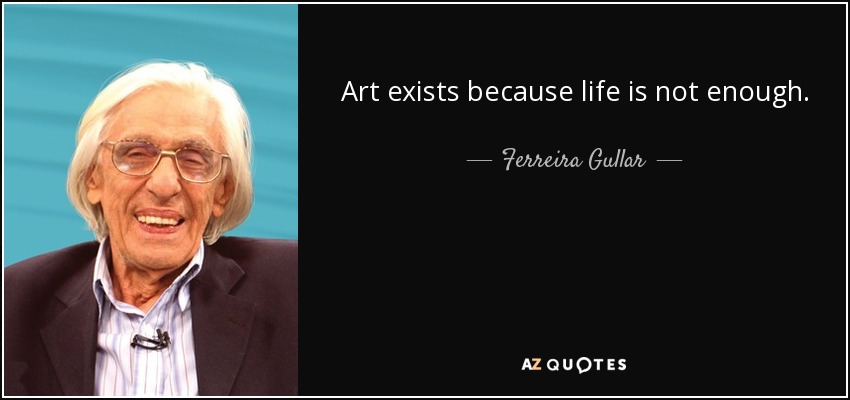 Art exists because life is not enough. - Ferreira Gullar