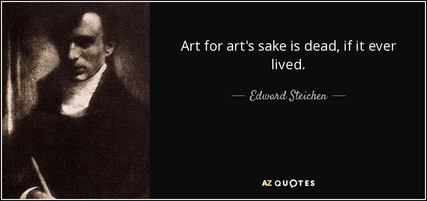Art for art's sake is dead, if it ever lived. - Edward Steichen