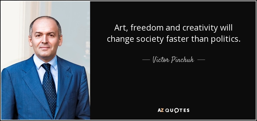 Art, freedom and creativity will change society faster than politics. - Victor Pinchuk