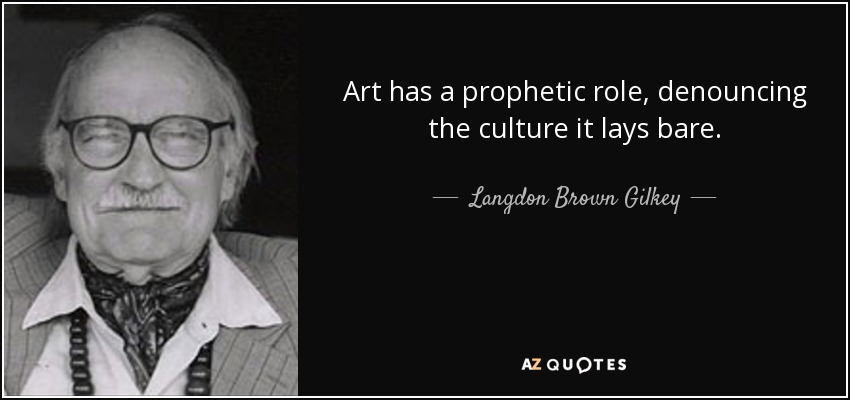 Art has a prophetic role, denouncing the culture it lays bare. - Langdon Brown Gilkey