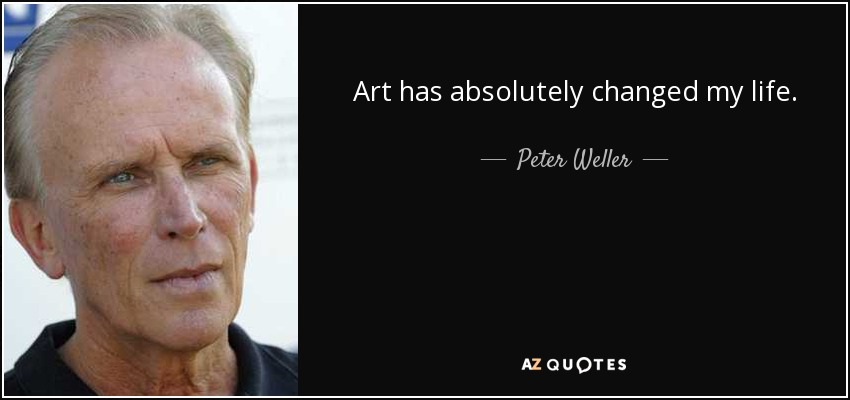 Art has absolutely changed my life. - Peter Weller