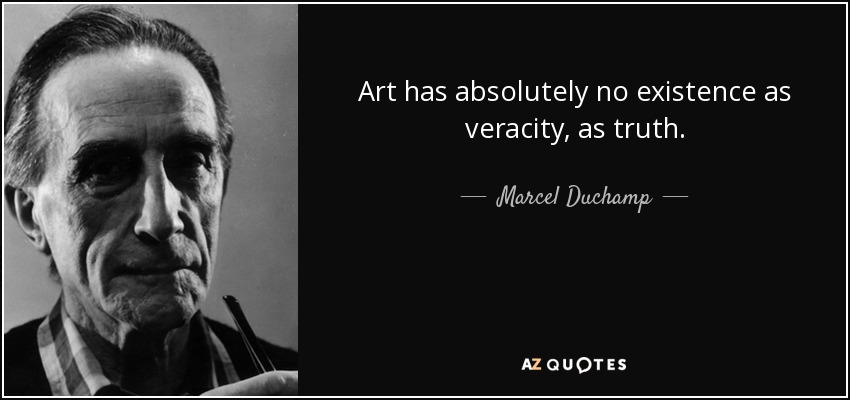 Art has absolutely no existence as veracity, as truth. - Marcel Duchamp