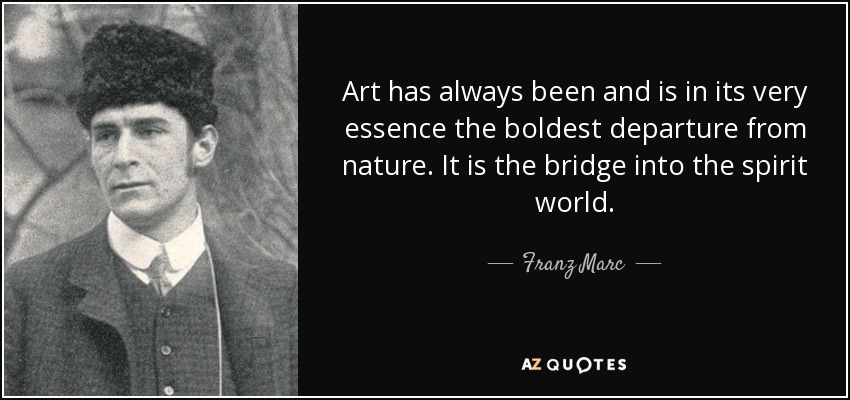 Art has always been and is in its very essence the boldest departure from nature. It is the bridge into the spirit world. - Franz Marc