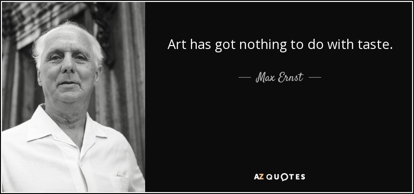 Art has got nothing to do with taste. - Max Ernst