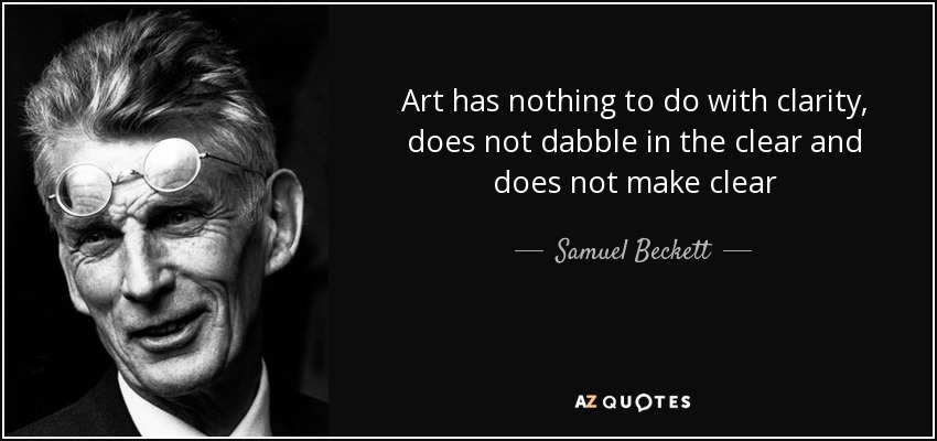 Art has nothing to do with clarity, does not dabble in the clear and does not make clear - Samuel Beckett