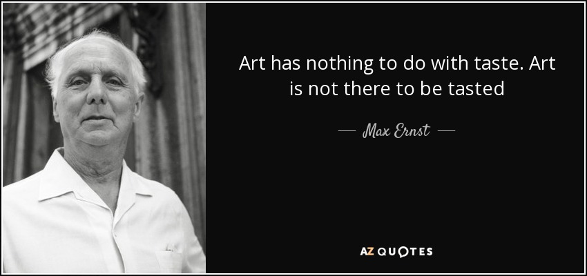 Art has nothing to do with taste. Art is not there to be tasted - Max Ernst