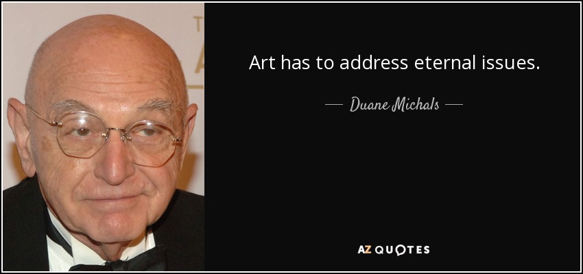 Art has to address eternal issues. - Duane Michals