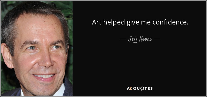 Art helped give me confidence. - Jeff Koons