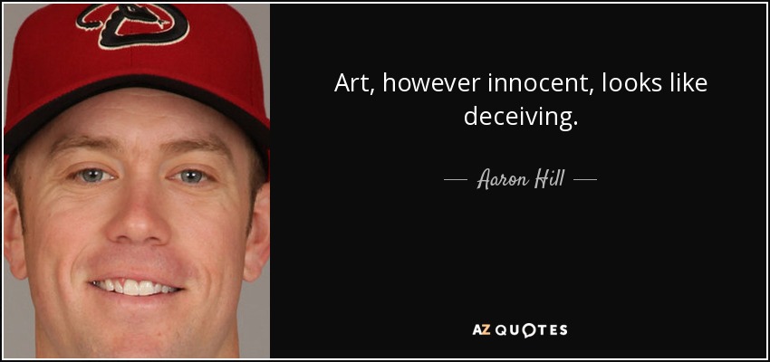 Art, however innocent, looks like deceiving. - Aaron Hill