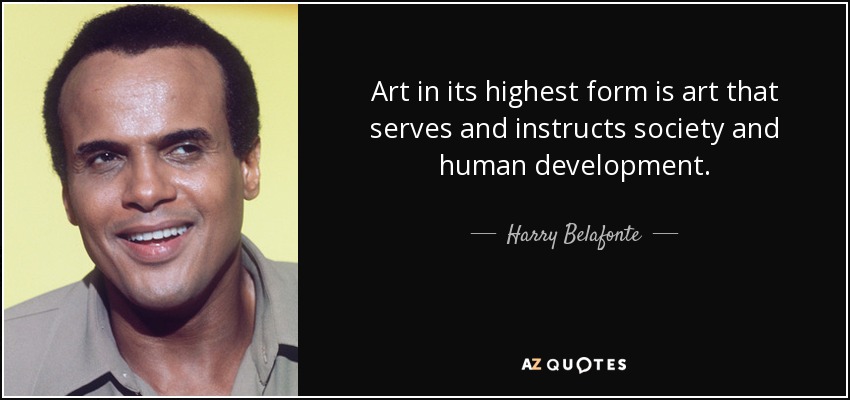 Art in its highest form is art that serves and instructs society and human development. - Harry Belafonte