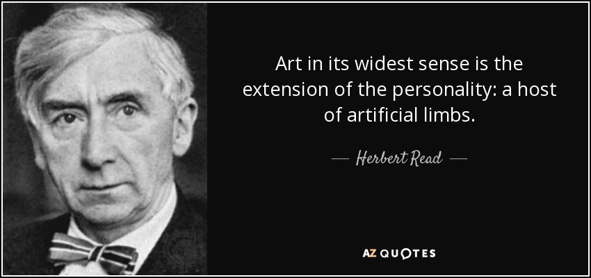 Art in its widest sense is the extension of the personality: a host of artificial limbs. - Herbert Read