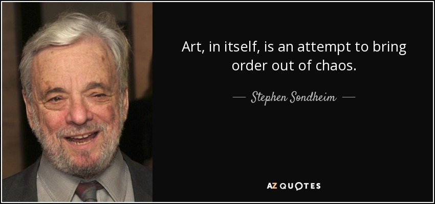 Art, in itself, is an attempt to bring order out of chaos. - Stephen Sondheim