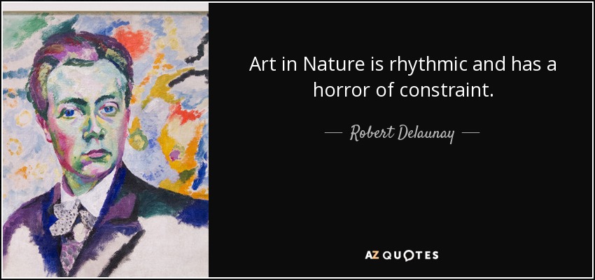 Art in Nature is rhythmic and has a horror of constraint. - Robert Delaunay