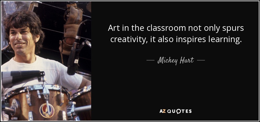 Art in the classroom not only spurs creativity, it also inspires learning. - Mickey Hart