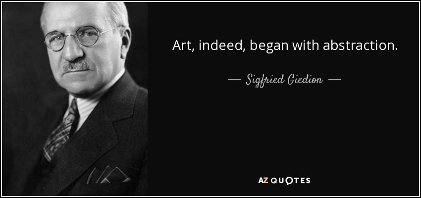 Art, indeed, began with abstraction. - Sigfried Giedion