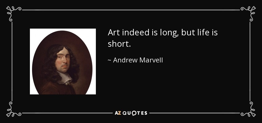 Art indeed is long, but life is short. - Andrew Marvell